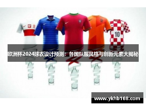 欧洲杯2024球衣设计预测：各国队服风格与创新元素大揭秘